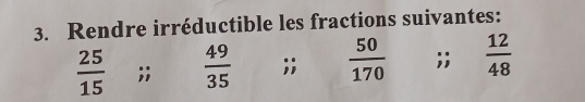 Rendre irréductible les fractions suivantes:
 25/15 ;;  49/35 ;;  50/170 ;;  12/48 