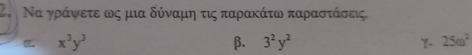 Να γράψετε ως μια δύναμη τις παρακάτω παραστάσεις.
x^3y^3
β. 3^2y^2 1. 25omega^2