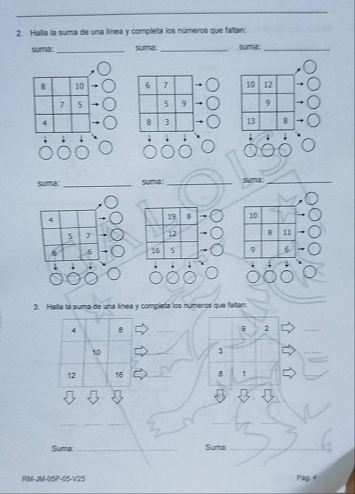 Halla la suma de una línea y completa los números que faltan: 
suma:_ suma: _suma:_ 

suma: _suma:_ suma:_ 
4
10
5 7
8 11
8 6
9 6
3. Halia la suma de una llínea y completa los números que faltan:
4 8
_ 
9 2
_
10
_
3
_
12 16 _ 8 1
_ 
__ 
_ 
Suma: _Suma:_ 
RIM-JM-05P-05-V25 Pág. 4