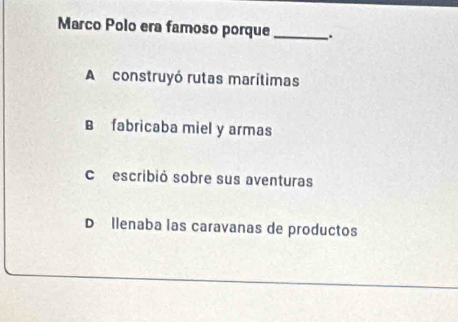 Marco Polo era famoso porque _.
A construyó rutas marítimas
B fabricaba miel y armas
Coescribió sobre sus aventuras
D Ilenaba las caravanas de productos