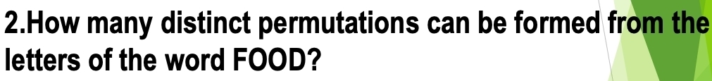 How many distinct permutations can be formed from the 
letters of the word FOOD?