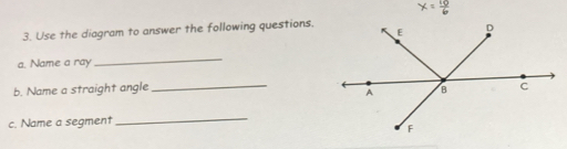 Use the diagram to answer the following questions. 
a. Name a ray 
_ 
b. Name a straight angle 
c. Name a segment 
_