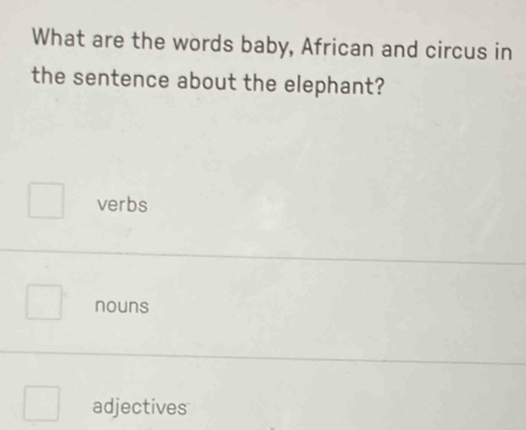 What are the words baby, African and circus in
the sentence about the elephant?
verbs
nouns
adjectives