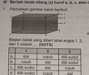 Berilah tanda silang (x) huruf a, b, c, atau c
1. Perhatikan gambar balok berikut! 
4 
Bagian balok yang diberi label angka 1, 2, 
dan 3 adalah .... (HOTS)