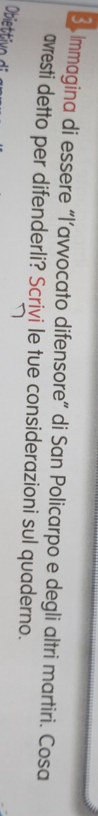 Immagina di essere “l’avvocato difensore” di San Policarpo e degli altri martiri. Cosa 
ævresti detto per difenderli? Scrivi le tue considerazioni sul quaderno.
