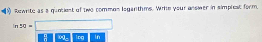 Rewrite as a quotient of two common logarithms. Write your answer in simplest form.
In50=□
 □ /□   log _□  log In