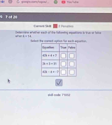 googla com/logos/ YouTube
F 7 o1 20
Current Sk 2 Penalles
Determine whether each of the following equations is trus or falss
when k=14
Select the correct option for each equaiion.
skill code; 71052