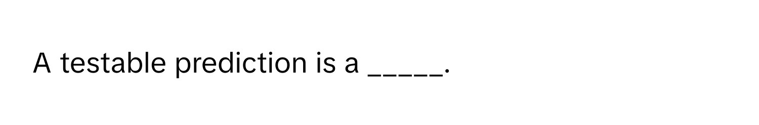 A testable prediction is a _____.