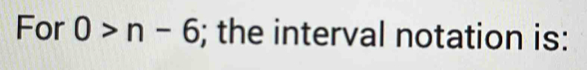 For 0>n-6; the interval notation is: