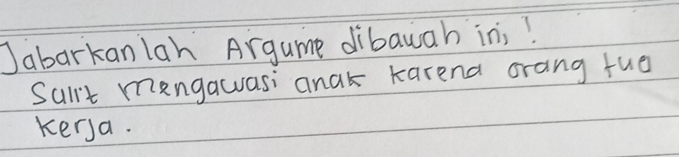 Jabarkanlah Argume dibawah inj! 
Sait mangawasi anak karena orang fuo 
kerya.