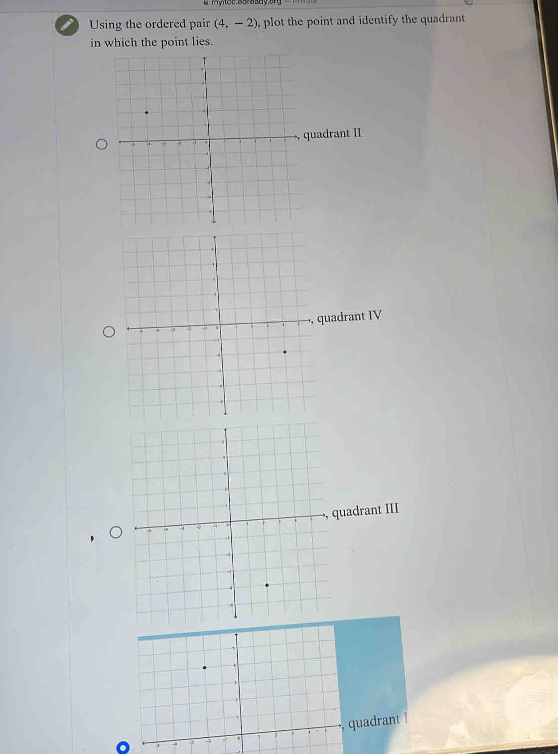 # myitec edready.of
I Using the ordered pair (4,-2) , plot the point and identify the quadrant
in which the point lies.
quadrant II
uadrant IV
drant III