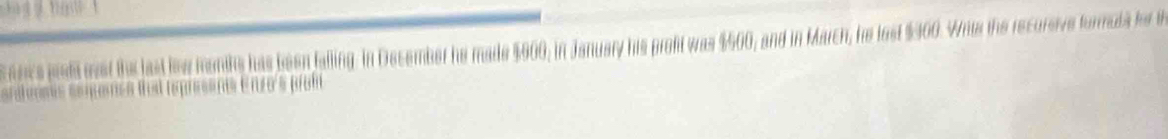 falling. In December he made $900; in January his profit was $500; and in March, he lost $400. Wits the recursive formuls for t