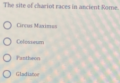 The site of chariot races in ancient Rome.
Circus Maximus
Colosseum
Pantheon
Gladiator