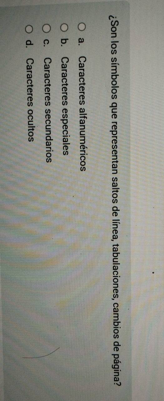 ¿Son los símbolos que representan saltos de línea, tabulaciones, cambios de página?
a. Caracteres alfanuméricos
b. Caracteres especiales
c. Caracteres secundarios
d. Caracteres ocultos