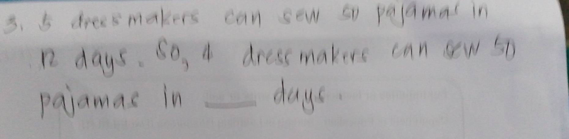 5 dreesmakers can sew s peamal in
n2 days. so, A dressmakers can sew 50
pajamas in_
days.