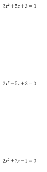 2x^2+5x+3=0
2x^2-5x+3=0
2x^2+7x-1=0