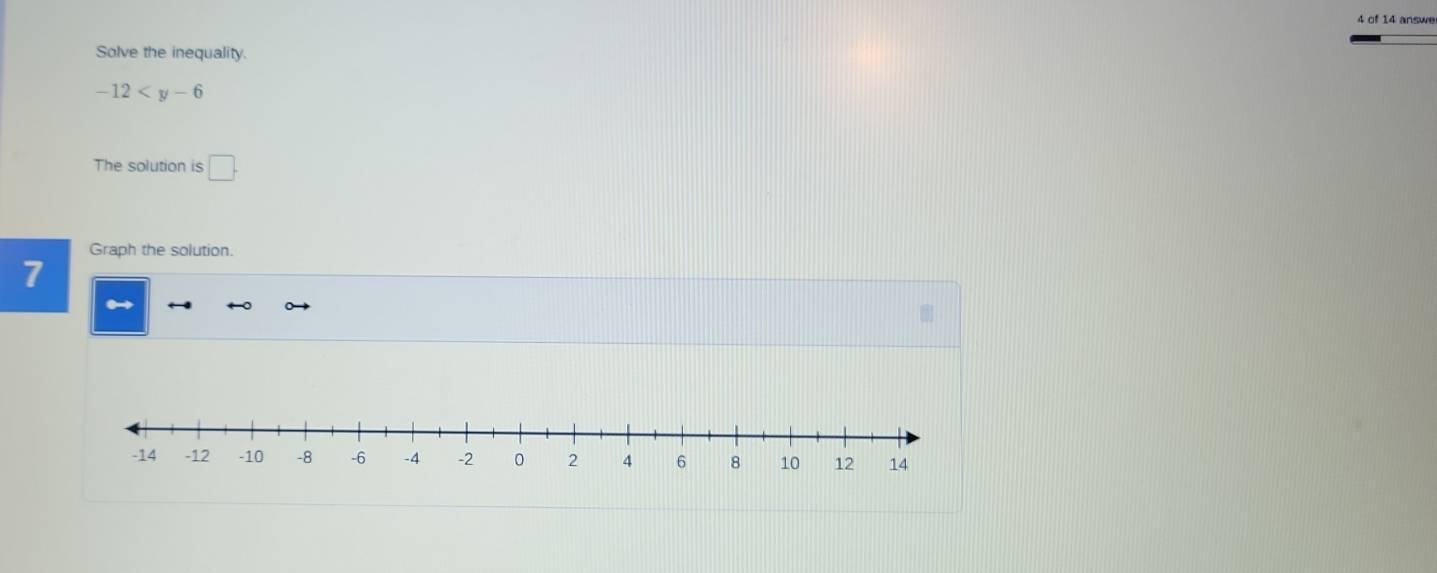 of 14 answe 
Solve the inequality.
-12
The solution is □. 
Graph the solution. 
7