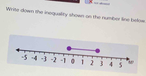 not allowed 
Write down the inequality shown on the number line below.