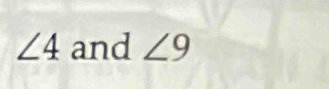 ∠ 4 and ∠ 9