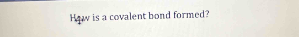 Hew is a covalent bond formed?