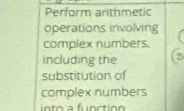 Perform arithmetic 
operations involving 
complex numbers. 
including the 
substitution of 
complex numbers 
n to a functio