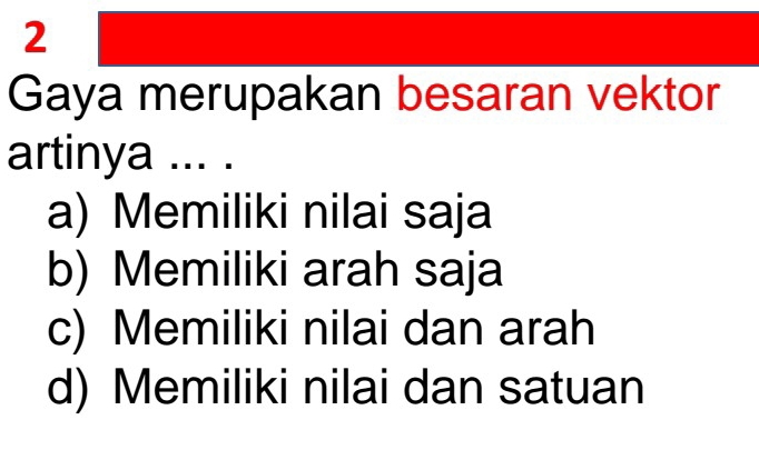 Gaya merupakan besaran vektor
artinya ... .
a) Memiliki nilai saja
b) Memiliki arah saja
c) Memiliki nilai dan arah
d) Memiliki nilai dan satuan