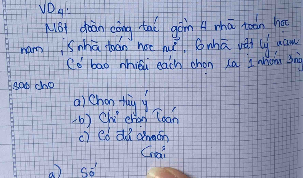 VO4:
MST dààn cōng tao gàin A whā toan hoc
mam Snhā toán hoc huè. Snhā vái c uan
co bao nhiéi each chon Xa I hom sng
sao cho
a) choo thay y
(b) Chíehon Toan
c) Cd dú dhgon
Crai
a so