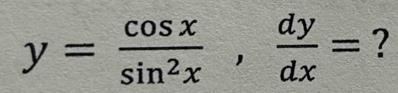 y= cos x/sin^2x ,  dy/dx = ?