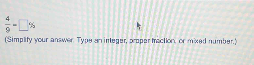  4/9 =□ %
(Simplify your answer. Type an integer, proper fraction, or mixed number.)