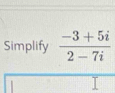 Simplify  (-3+5i)/2-7i 