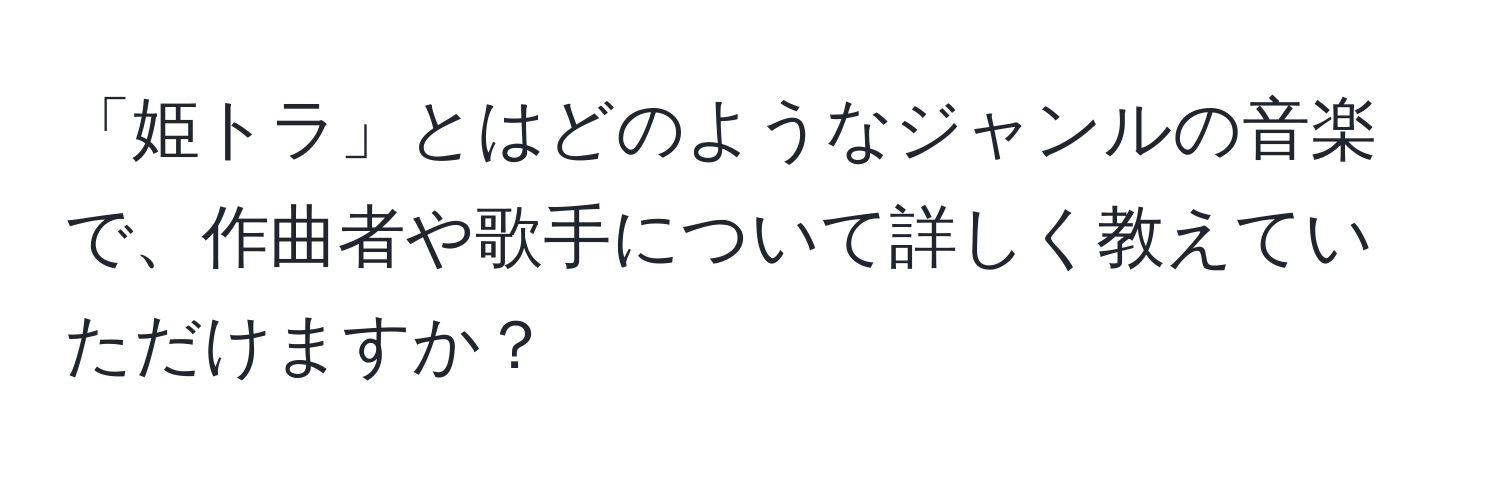 「姫トラ」とはどのようなジャンルの音楽で、作曲者や歌手について詳しく教えていただけますか？