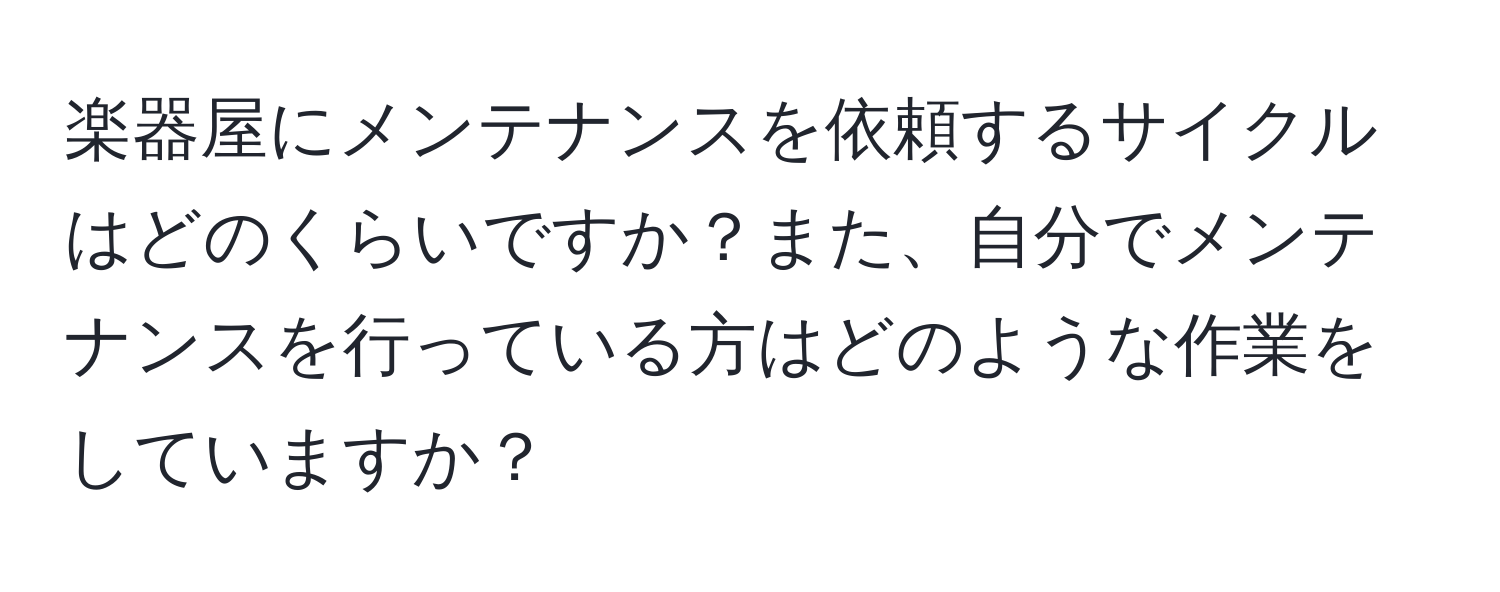 楽器屋にメンテナンスを依頼するサイクルはどのくらいですか？また、自分でメンテナンスを行っている方はどのような作業をしていますか？