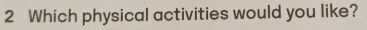 Which physical activities would you like?