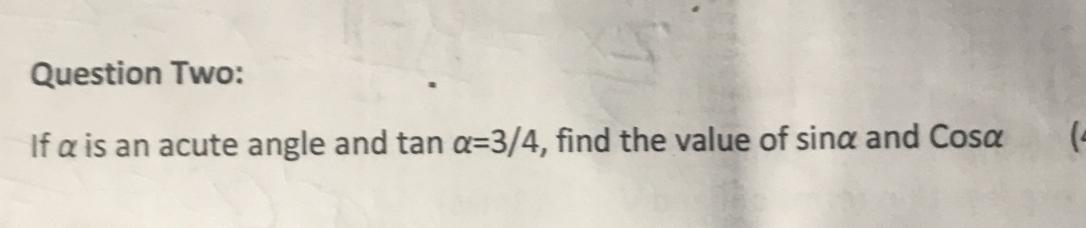 Question Two: 
If α is an acute angle and tan alpha =3/4 , find the value of sinα and Cosα