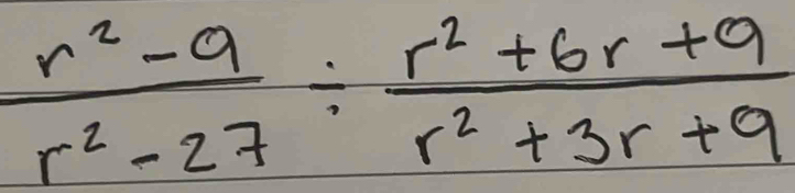  (r^2-9)/r^2-27 /  (r^2+6r+9)/r^2+3r+9 