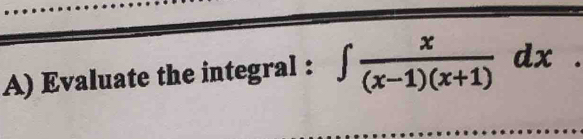 Evaluate the integral : ∈t  x/(x-1)(x+1) dx.