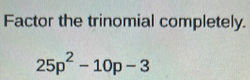 Factor the trinomial completely.
25p^2-10p-3