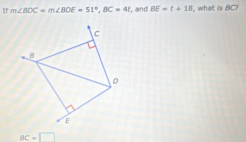 If m∠ BDC=m∠ BDE=51°, BC=4t , and BE=t+18 , what is BC?
BC=□