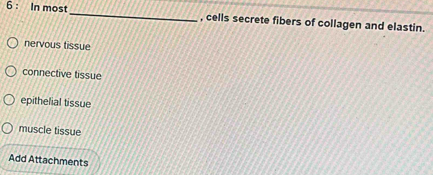 In most_ , cells secrete fibers of collagen and elastin.
nervous tissue
connective tissue
epithelial tissue
muscle tissue
Add Attachments