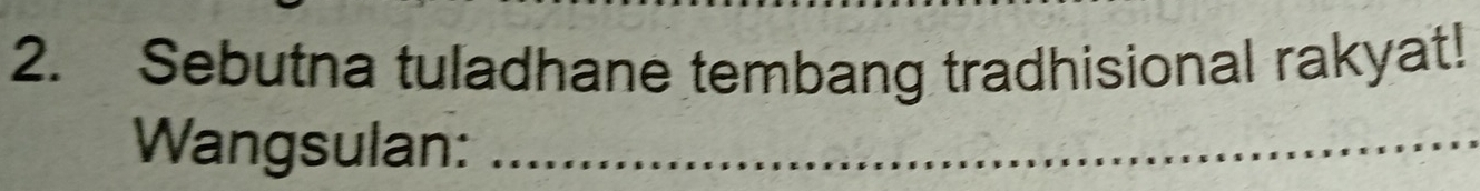 Sebutna tuladhane tembang tradhisional rakyat! 
Wangsulan:_