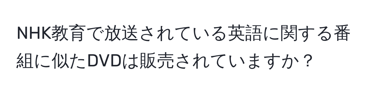 NHK教育で放送されている英語に関する番組に似たDVDは販売されていますか？