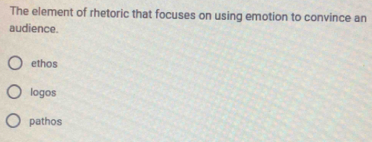 The element of rhetoric that focuses on using emotion to convince an
audience.
ethos
logos
pathos