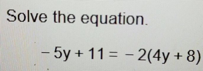 Solve the equation.
-5y+11=-2(4y+8)