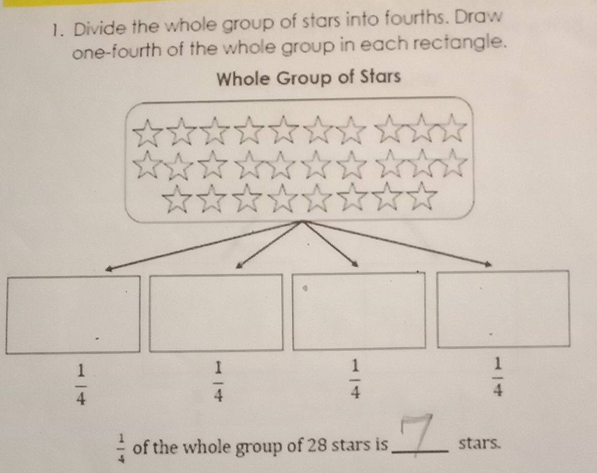 Divide the whole group of stars into fourths. Draw 
one-fourth of the whole group in each rectangle. 
Whole Group of Stars
 1/4 
 1/4 
 1/4 
 1/4 
 1/4  of the whole group of 28 stars is_ stars.