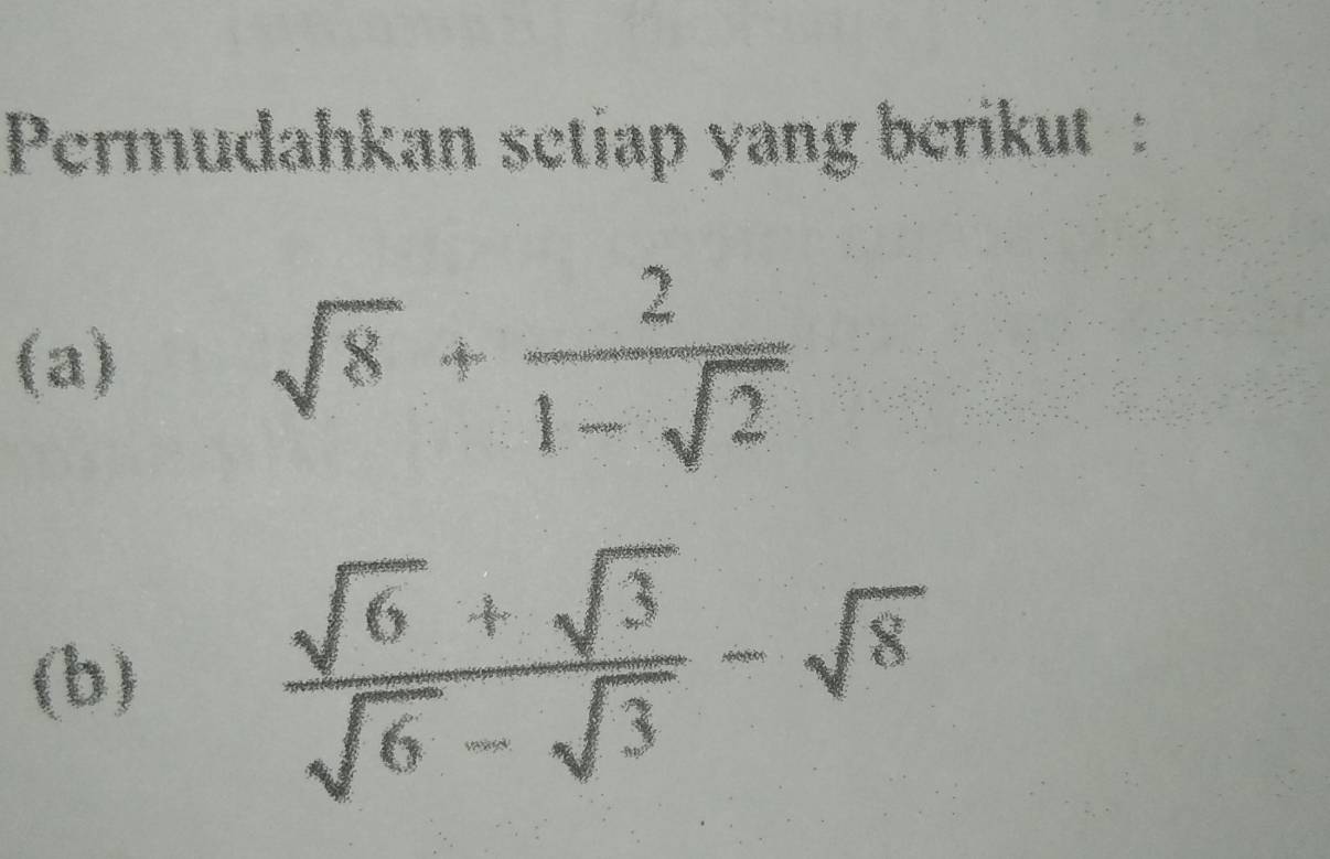 Permudahkan setiap yang berikut : 
(a)
sqrt(8)+ 2/1-sqrt(2) 
(b)
 (sqrt(6)+sqrt(3))/sqrt(6)-sqrt(3) -sqrt(8)