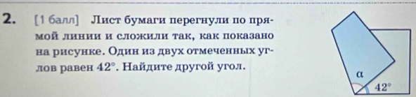 [1 балл] Лист бумаги перегнули по цря-
мой линии и сложили так, как показано
на рисунке. Один из двух отмеченньх уг-
лов равен 42°. Найдите другой угол.