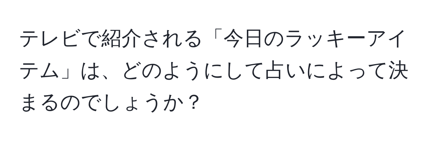 テレビで紹介される「今日のラッキーアイテム」は、どのようにして占いによって決まるのでしょうか？