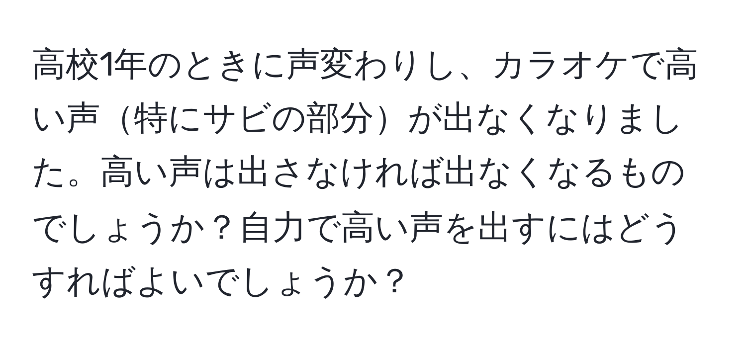 高校1年のときに声変わりし、カラオケで高い声特にサビの部分が出なくなりました。高い声は出さなければ出なくなるものでしょうか？自力で高い声を出すにはどうすればよいでしょうか？