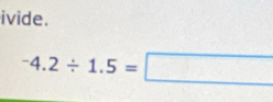 ivide.
-4.2/ 1.5=□