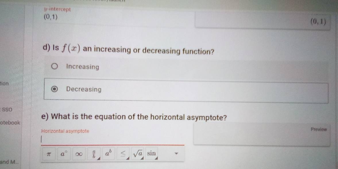 y-intercept
(0,1)
(0,1)
d) Is f(x) an increasing or decreasing function?
Increasing
tion
Decreasing
SSO
e) What is the equation of the horizontal asymptote?
otebook
Horizontal asymptote
Preview
π a° ∞  a/b  a^b sqrt(a) sin 
and M...